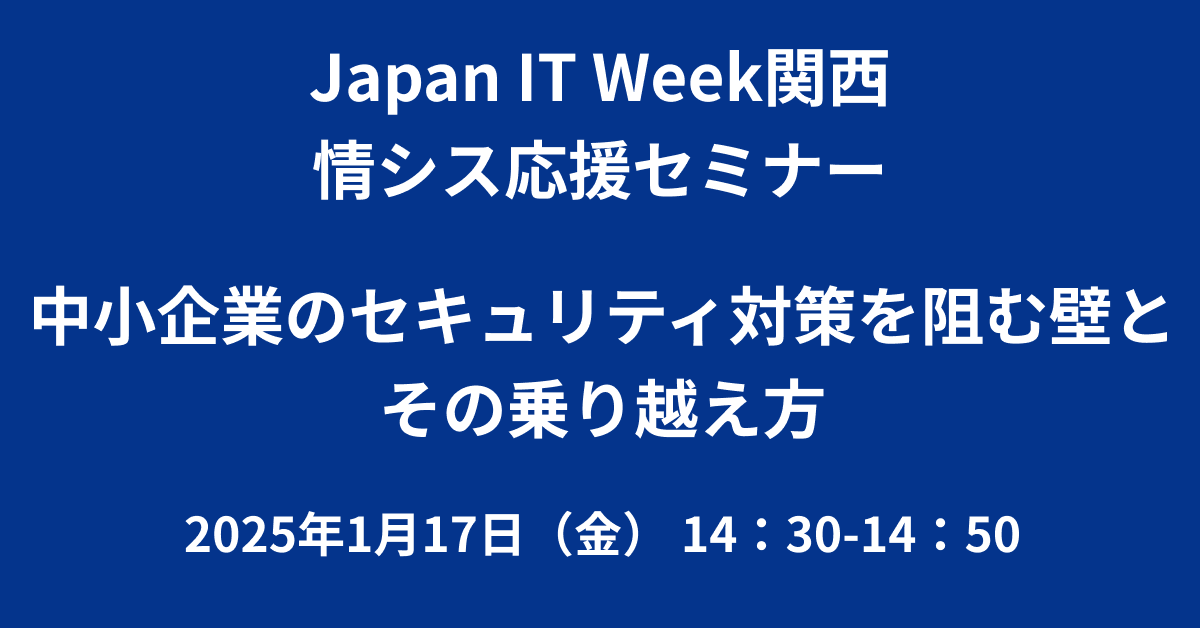 Japan IT Week関西 2025 情シス応援セミナー会場にて中小企業向けセミナーを実施します。