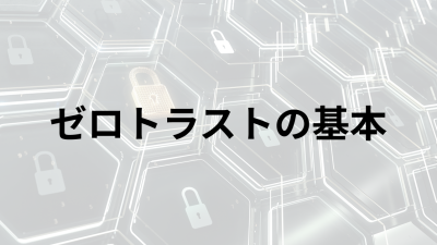 ゼロトラスト導入の基本：社内外リスクへの具体的な対応策