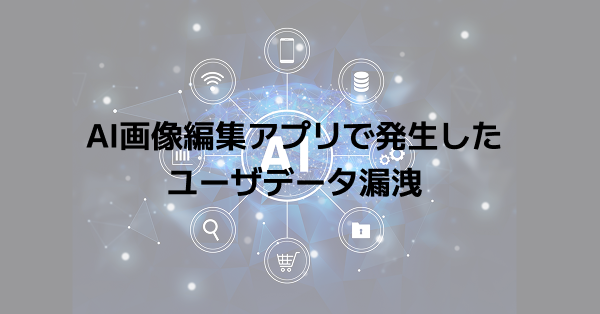 AI画像編集アプリで発生したユーザデータ漏洩