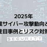2025年の中小企業サイバー攻撃動向と防御策｜注目事例とリスク対策