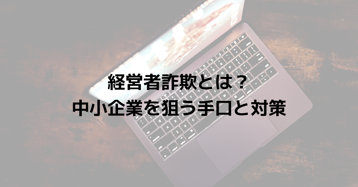 経営者詐欺（CEO詐欺／ビジネスメール詐欺）とは？中小企業を狙う手口と対策