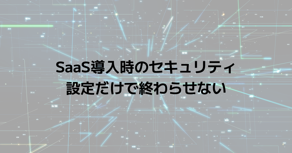 SaaS導入時のセキュリティ｜設定だけで終わらせない