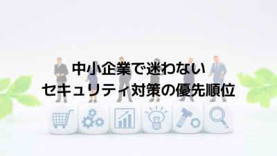 中小企業で迷わないセキュリティ対策の優先順位