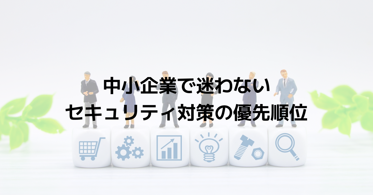 中小企業で迷わないセキュリティ対策の優先順位