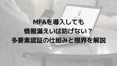 MFAを導入しても情報漏えいは防げない？多要素認証の仕組みと限界を解説