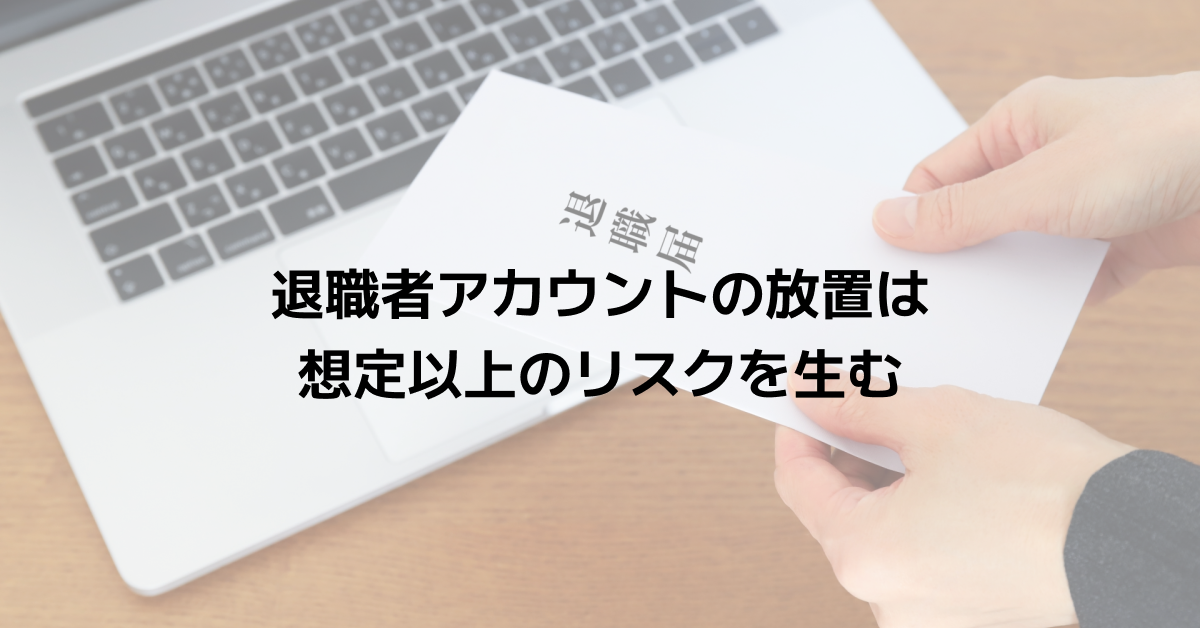 退職者アカウントの放置は想定以上のリスクを生む