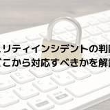 セキュリティインシデントの判断基準｜どこから対応すべきかを解説