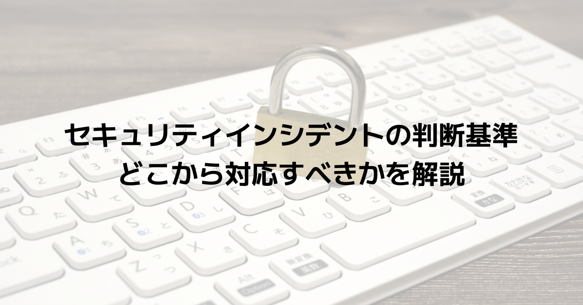セキュリティインシデントの判断基準｜どこから対応すべきかを解説