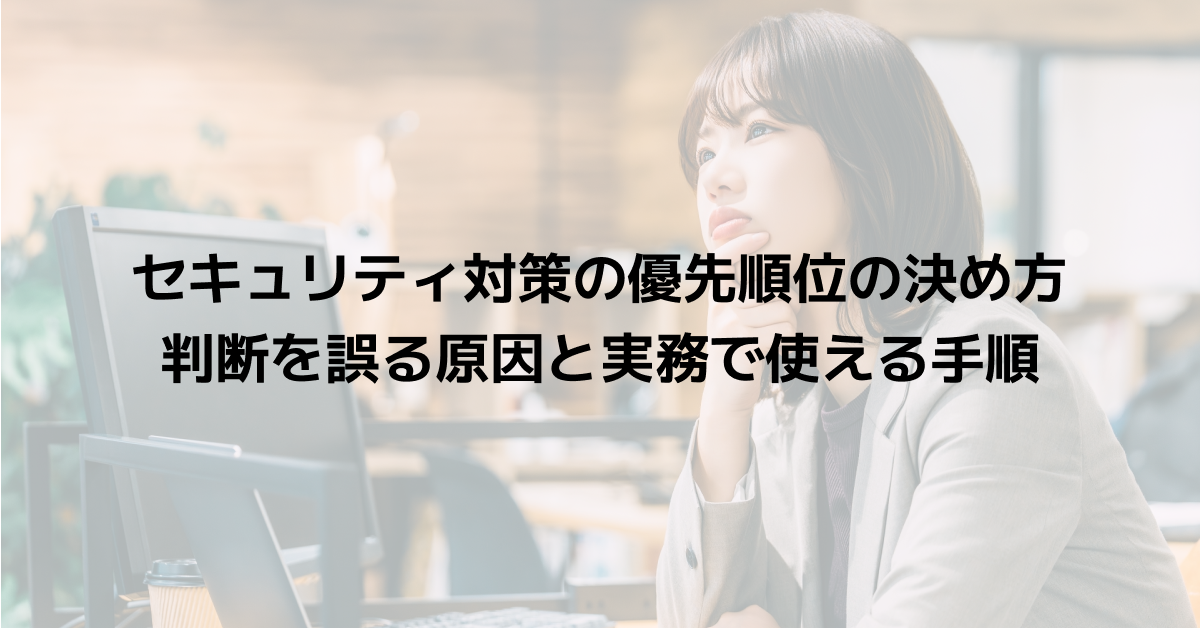 セキュリティ対策の優先順位の決め方｜判断を誤る原因と実務で使える手順