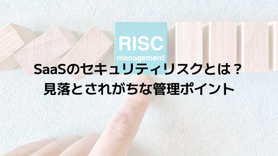 SaaSのセキュリティリスクとは？見落とされがちな管理ポイント