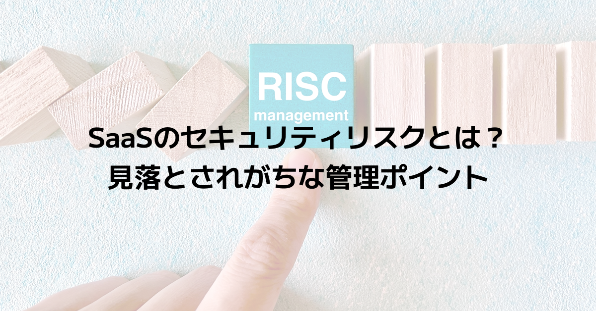 SaaSのセキュリティリスクとは？見落とされがちな管理ポイント