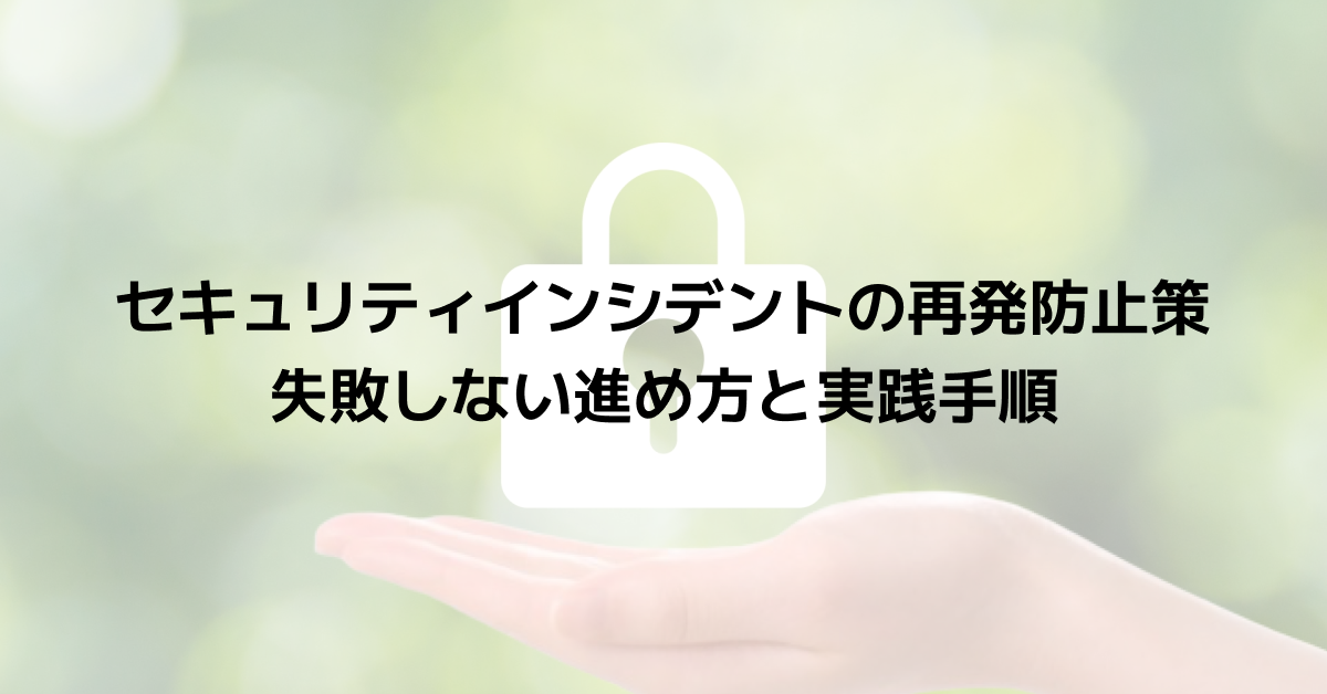 セキュリティインシデントの再発防止策｜失敗しない進め方と実践手順