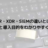 EDR・XDR・SIEMの違いとは？役割と導入目的をわかりやすく整理