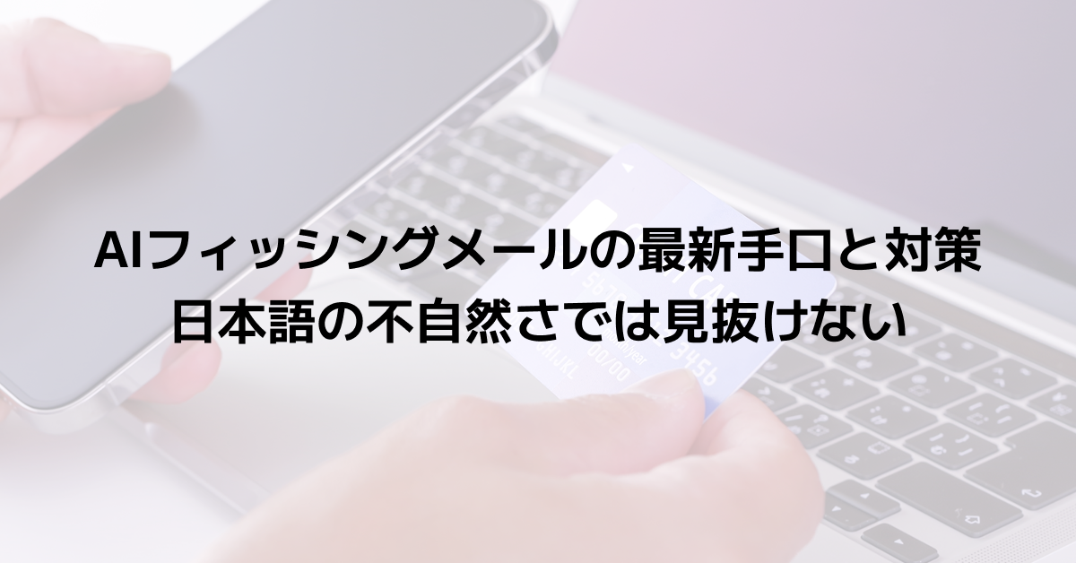 AIフィッシングメールの最新手口と対策｜日本語の不自然さでは見抜けない