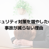 セキュリティ対策を増やしたのに事故が減らない理由