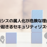 情シスの属人化が危険な理由｜放置で起きるセキュリティリスクとは