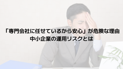 「専門会社に任せているから安心」が危険な理由｜中小企業の運用リスクとは