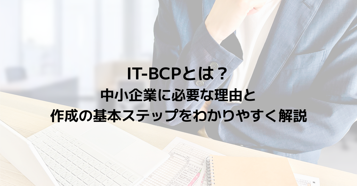 IT-BCPとは？中小企業に必要な理由と作成の基本ステップをわかりやすく解説