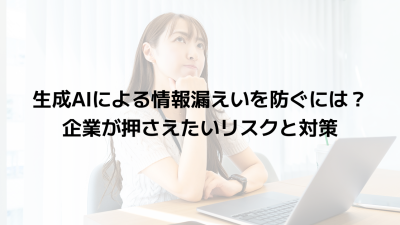 生成AIによる情報漏えいを防ぐには？企業が押さえたいリスクと対策