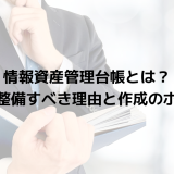 情報資産管理台帳とは？企業が整備すべき理由と作成のポイント