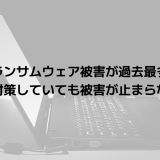 ランサムウェア被害が過去最多｜なぜ対策していても被害が止まらない？