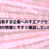 続発する企業への不正アクセス｜攻撃の特徴と今すぐ確認したい対策