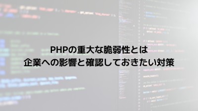 PHPの重大な脆弱性とは？企業への影響と確認しておきたい対策