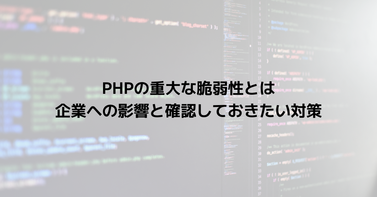 PHPの重大な脆弱性とは？企業への影響と確認しておきたい対策
